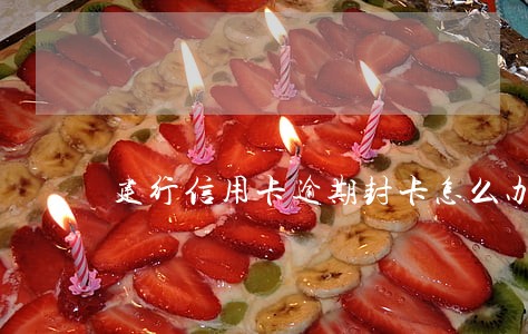 建行信用卡逾期封卡怎么办 建行信用卡逾期封卡怎么办