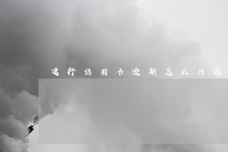 建行信用卡逾期怎么只还本金