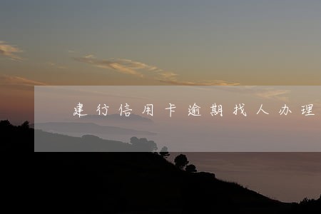 建行信用卡逾期找人办理 建行信用卡逾期找人办理