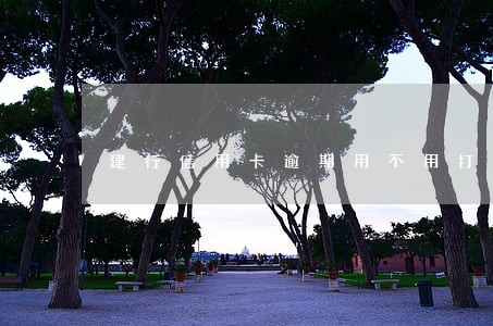 建行信用卡逾期用不用打电话吗 建行信用卡逾期用不用打电话吗