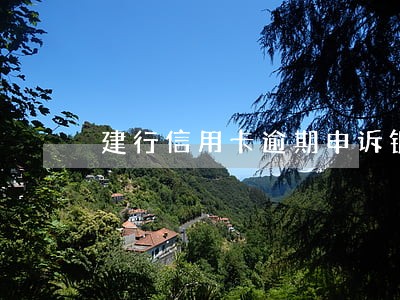 建行信用卡逾期申诉银行 建行信用卡逾期申诉银行