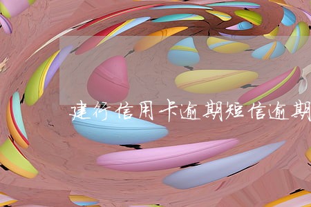 建行信用卡逾期短信逾期 建行信用卡逾期短信逾期