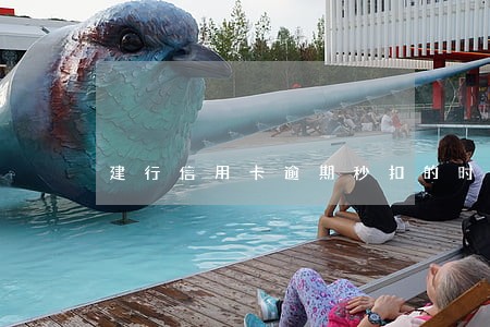 建行信用卡逾期秒扣的时间 建行信用卡逾期秒扣的时间