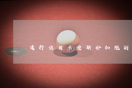 建行信用卡逾期秒扣规则中国 建行信用卡逾期秒扣规则中国