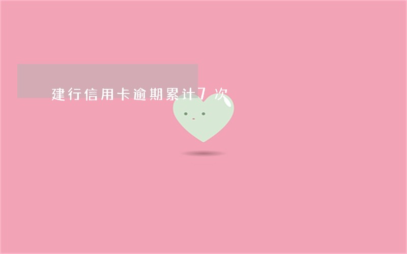 建行信用卡逾期累计7次 建行信用卡逾期累计7次