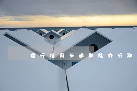 建行信用卡逾期能办分期吗 建行信用卡逾期能办分期吗