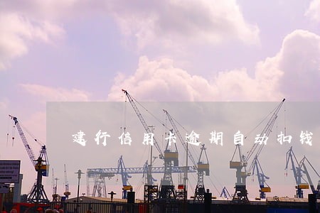建行信用卡逾期自动扣钱吗 建行信用卡逾期自动扣钱吗
