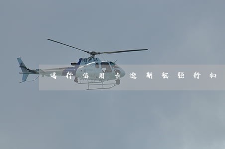 建行信用卡逾期被强行扣款 建行信用卡逾期被强行扣款