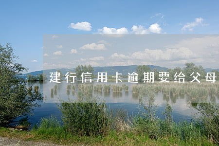 建行信用卡逾期要给父母打电话 建行信用卡逾期要给父母打电话