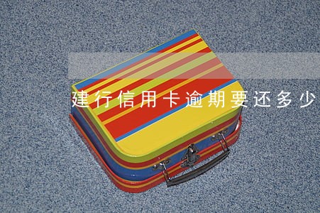 建行信用卡逾期要还多少钱 建行信用卡逾期要还多少钱