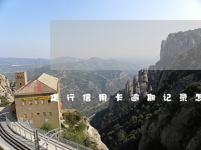 建行信用卡逾期记录怎么消 建行信用卡逾期记录怎么消