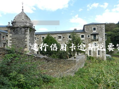 建行信用卡逾期说要实地走访 建行信用卡逾期说要实地走访