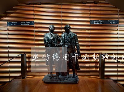 建行信用卡逾期转外包 建行信用卡逾期转外包