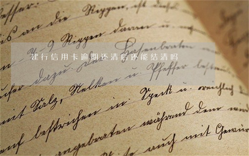 建行信用卡逾期还清后还能结清吗 建行信用卡逾期还清后还能结清吗