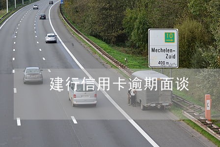 建行信用卡逾期面谈 建行信用卡逾期面谈