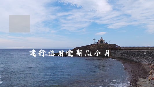 建行信用逾期几个月 建行信用逾期几个月