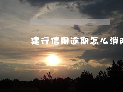 建行信用逾期怎么消除 建行信用逾期怎么消除