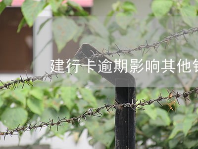 建行卡逾期影响其他银行吗 建行卡逾期影响其他银行吗