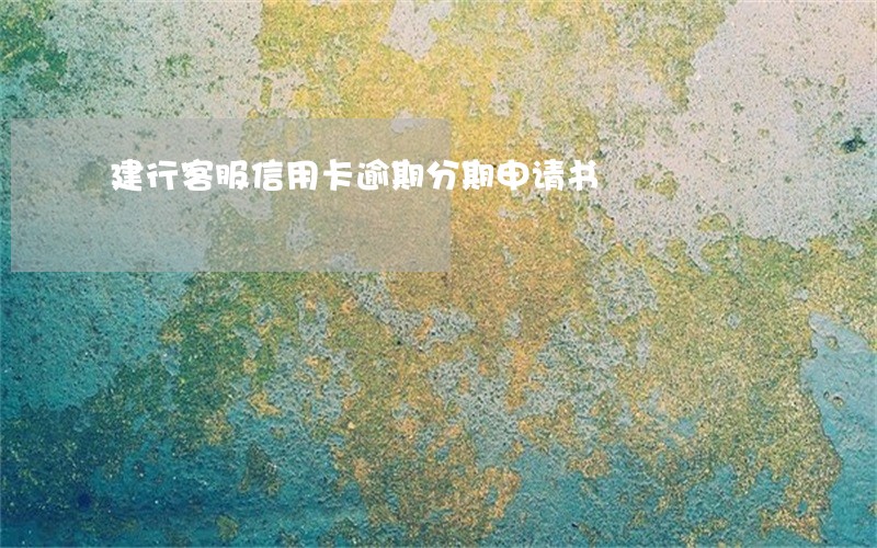 建行客服信用卡逾期分期申请书 建行客服信用卡逾期分期申请书