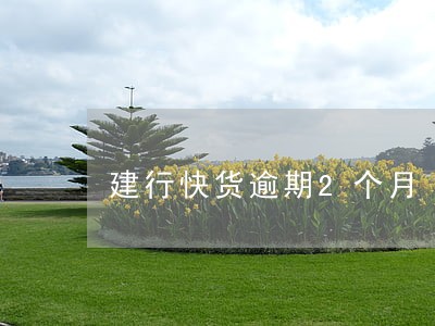 建行快货逾期2个月 建行快货逾期2个月
