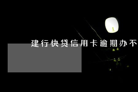 建行快贷信用卡逾期办不了了
