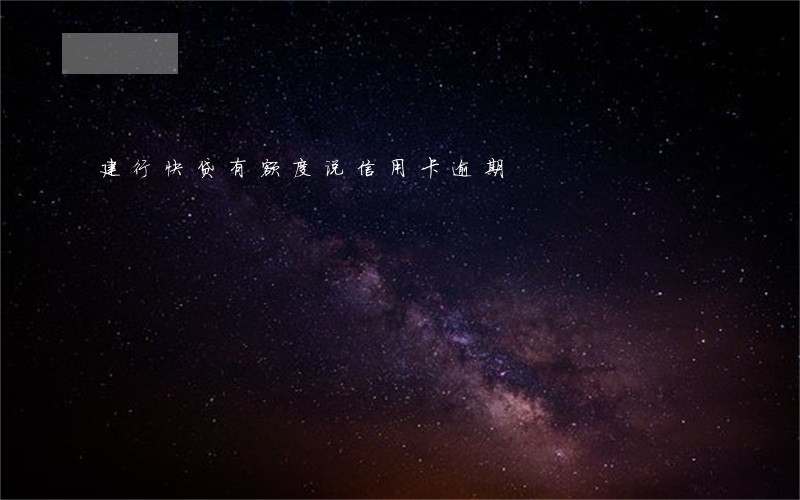 建行快贷有额度说信用卡逾期 建行快贷有额度说信用卡逾期