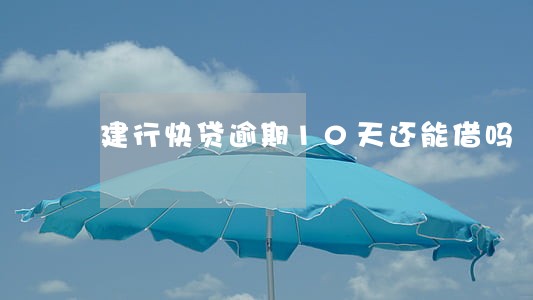 建行快贷逾期10天还能借吗 建行快贷逾期10天还能借吗