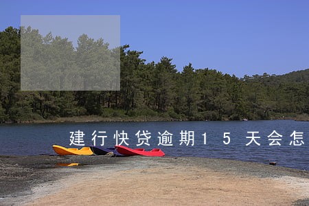建行快贷逾期15天会怎么样 建行快贷逾期15天会怎么样