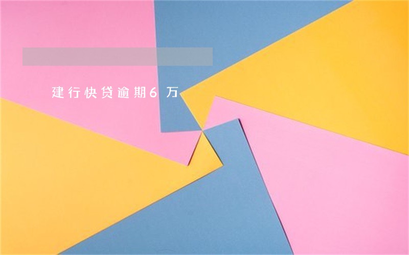 建行快贷逾期6万 建行快贷逾期6万
