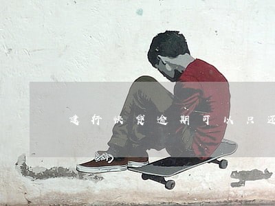 建行快贷逾期可以只还本金么 建行快贷逾期可以只还本金么