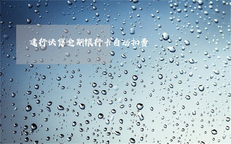 建行快贷逾期银行卡自动扣费 建行快贷逾期银行卡自动扣费