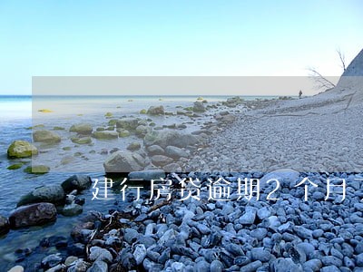 建行房贷逾期2个月了 建行房贷逾期2个月了