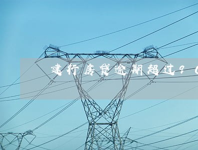 建行房贷逾期超过90天 建行房贷逾期超过90天