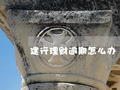 建行理财逾期怎么办 建行理财逾期怎么办
