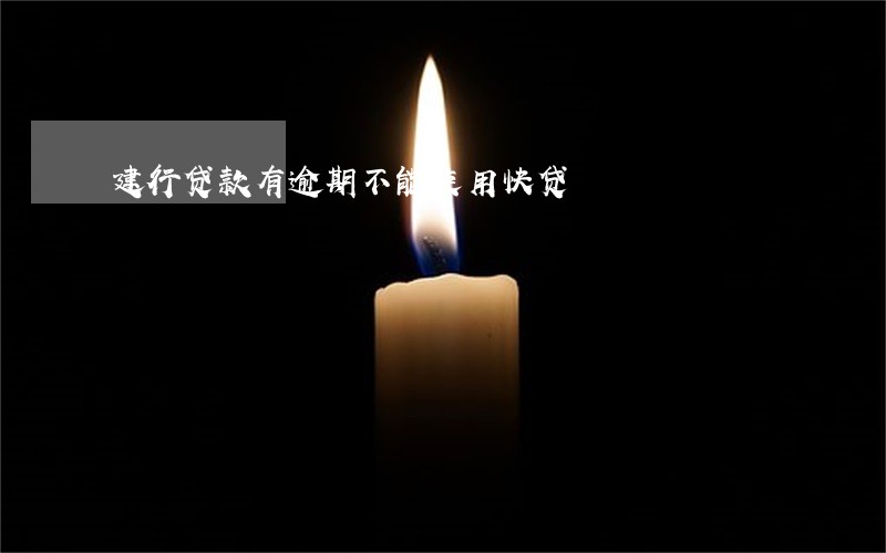 建行贷款有逾期不能使用快贷 建行贷款有逾期不能使用快贷