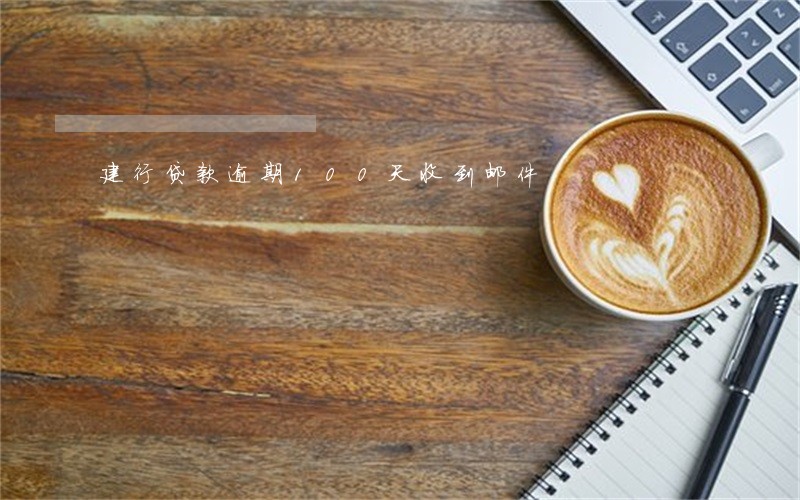 建行贷款逾期100天收到邮件 建行贷款逾期100天收到邮件