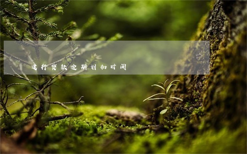 建行贷款逾期划扣时间 建行贷款逾期划扣时间