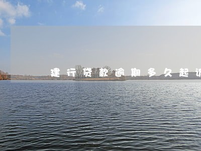 建行贷款逾期多久起诉 建行贷款逾期多久起诉
