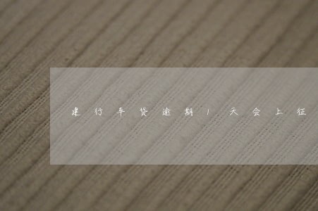 建行车贷逾期1天会上征信吗 建行车贷逾期1天会上征信吗