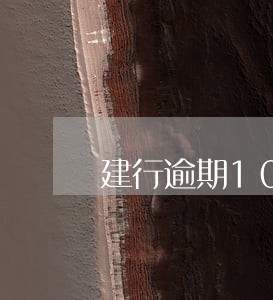 建行逾期10来天可以补救吗 建行逾期10来天可以补救吗