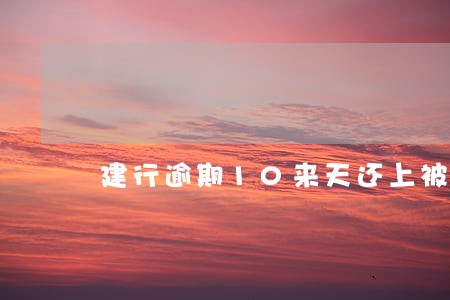 建行逾期10来天还上被注销了 建行逾期10来天还上被注销了