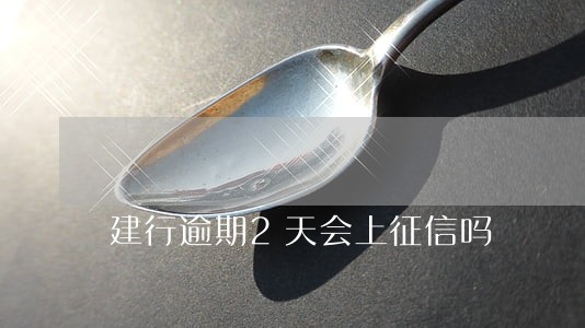 建行逾期2天会上征信吗 建行逾期2天会上征信吗