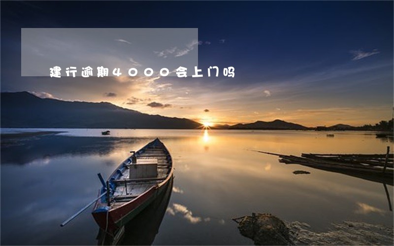 建行逾期4000会上门吗 建行逾期4000会上门吗