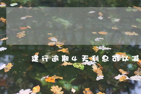 建行逾期4天利息可以减免吗 建行逾期4天利息可以减免吗