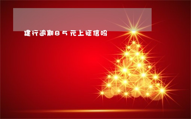 建行逾期85元上征信吗 建行逾期85元上征信吗