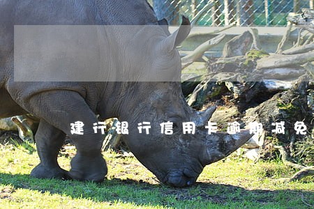 建行银行信用卡逾期减免政策 建行银行信用卡逾期减免政策