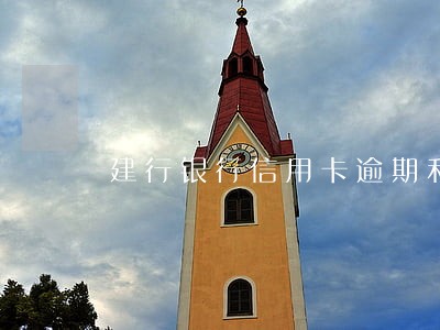 建行银行信用卡逾期利息怎么算