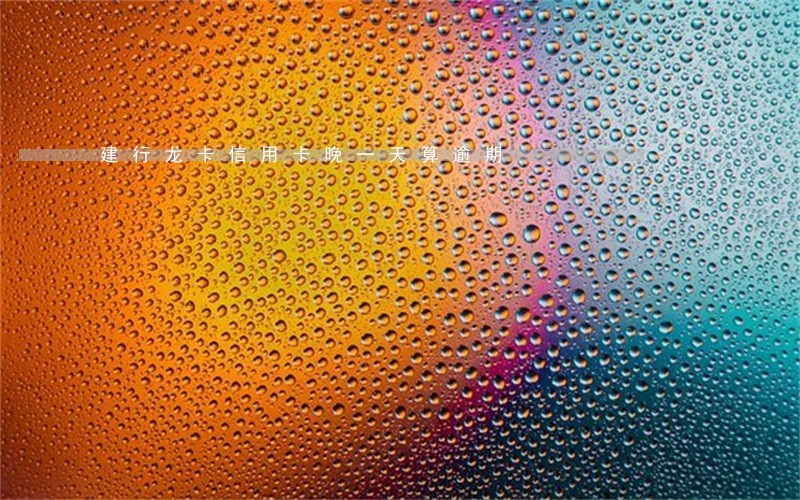 建行龙卡信用卡晚一天算逾期 建行龙卡信用卡晚一天算逾期