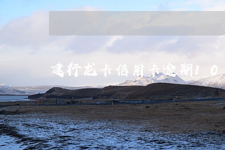 建行龙卡信用卡逾期10天 建行龙卡信用卡逾期10天