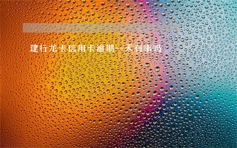 建行龙卡信用卡逾期一天有事吗 建行龙卡信用卡逾期一天有事吗